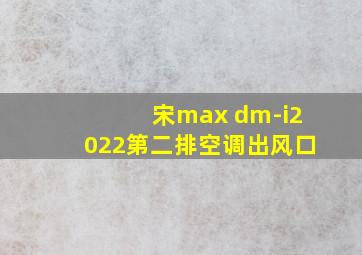 宋max dm-i2022第二排空调出风口